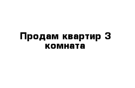 Продам квартир 3 комната 